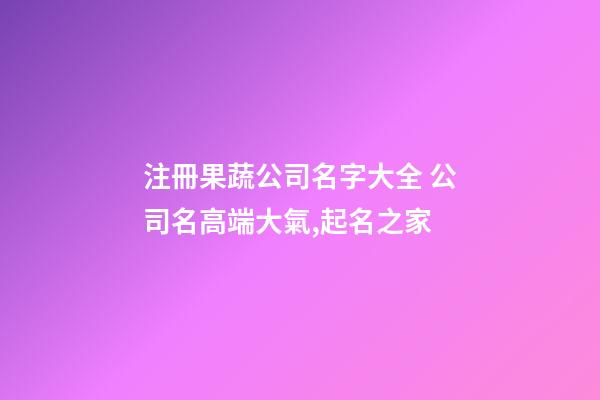 注冊果蔬公司名字大全 公司名高端大氣,起名之家